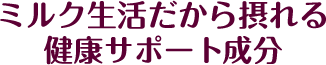 ミルク生活だから摂れる健康サポート成分