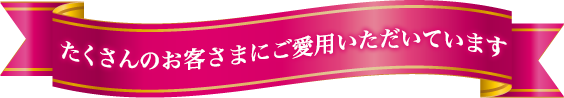 たくさんのお客様にご愛用いただいています